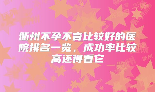 衢州不孕不育比较好的医院排名一览，成功率比较高还得看它