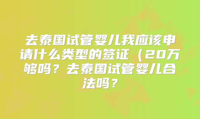 去泰国试管婴儿我应该申请什么类型的签证(20万够吗?去泰国试管婴儿合法吗?