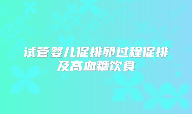 试管婴儿促排卵过程促排及高血糖饮食