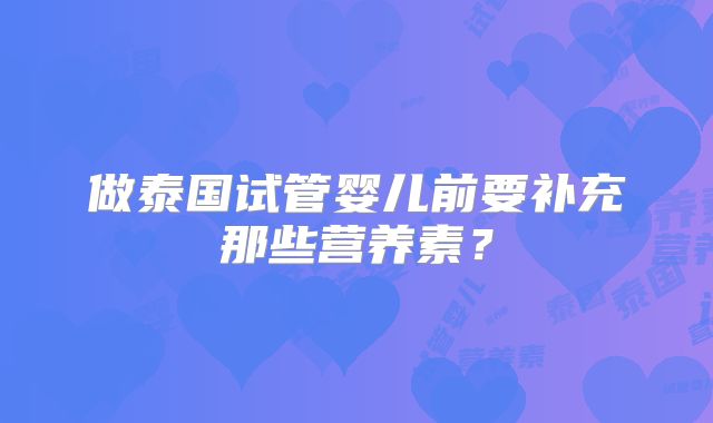 做泰国试管婴儿前要补充那些营养素？
