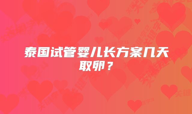 泰国试管婴儿长方案几天取卵？