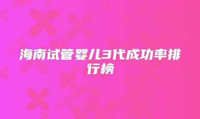 海南试管婴儿3代成功率排行榜