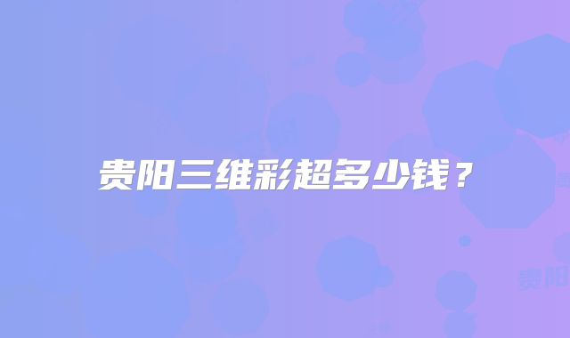 贵阳三维彩超多少钱？