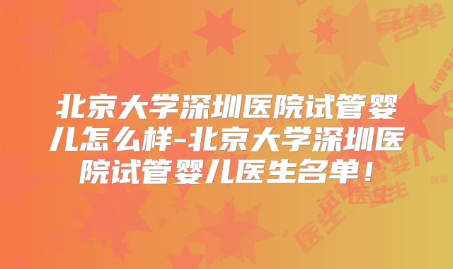 北京大学深圳医院试管婴儿怎么样-北京大学深圳医院试管婴儿医生名单！