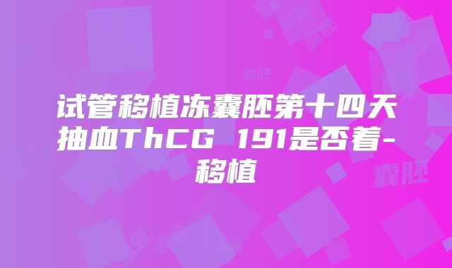 试管移植冻囊胚第十四天抽血ThCG 191是否着-移植