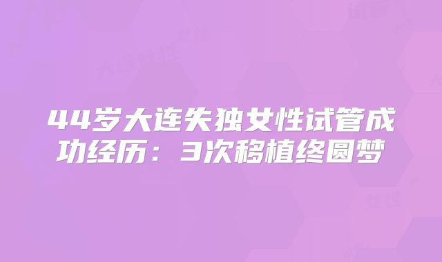 44岁大连失独女性试管成功经历：3次移植终圆梦