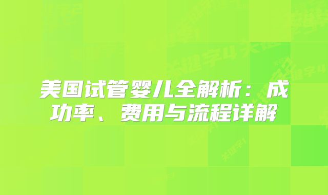 美国试管婴儿全解析：成功率、费用与流程详解