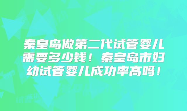 秦皇岛做第二代试管婴儿需要多少钱!秦皇岛市妇幼试管婴儿成功率高吗!