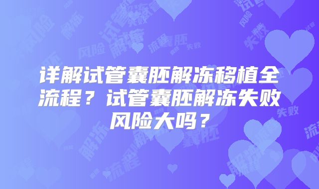 详解试管囊胚解冻移植全流程？试管囊胚解冻失败风险大吗？
