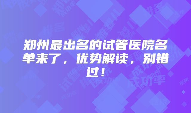 郑州最出名的试管医院名单来了,优势解读,别错过!