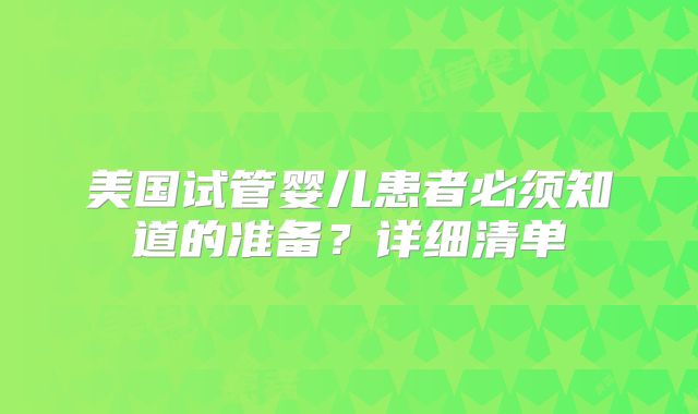 美国试管婴儿患者必须知道的准备？详细清单