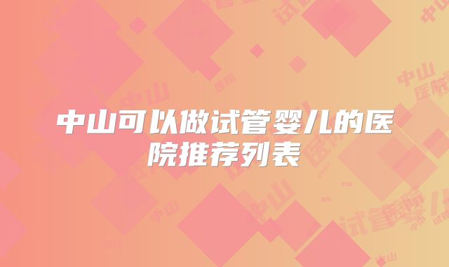 中山可以做试管婴儿的医院推荐列表
