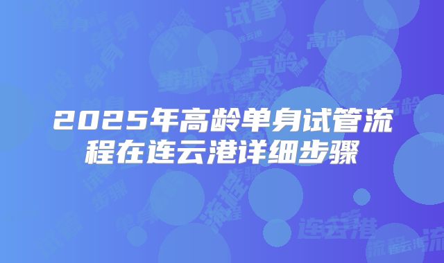 2025年高龄单身试管流程在连云港详细步骤