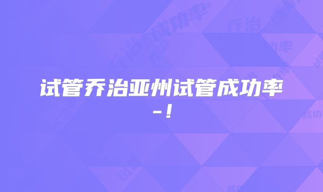 试管乔治亚州试管成功率-!