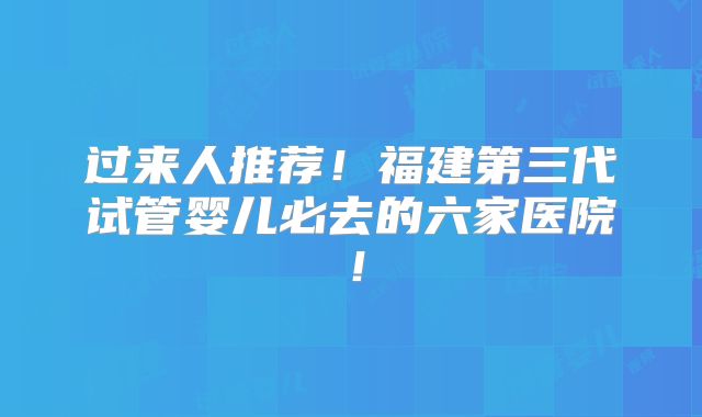 过来人推荐!福建第三代试管婴儿必去的六家医院!