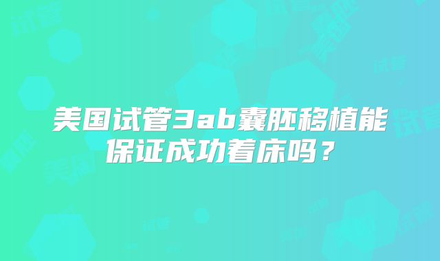 美国试管3ab囊胚移植能保证成功着床吗?