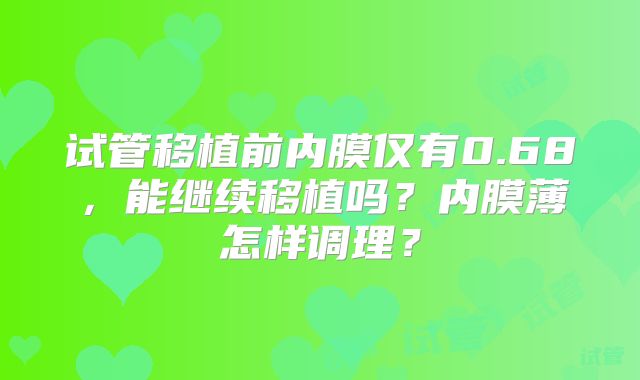 试管移植前内膜仅有0.68，能继续移植吗？内膜薄怎样调理？