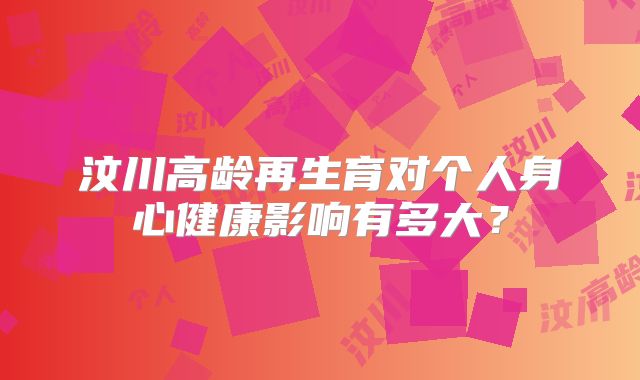 汶川高龄再生育对个人身心健康影响有多大？
