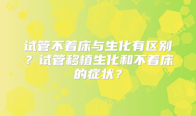 试管不着床与生化有区别？试管移植生化和不着床的症状？