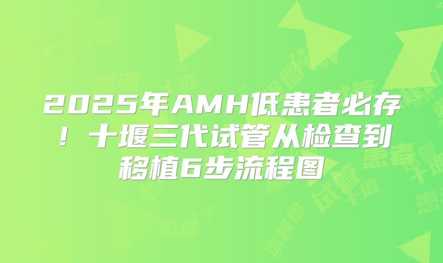 2025年AMH低患者必存！十堰三代试管从检查到移植6步流程图