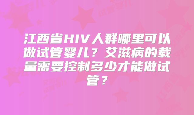 江西省HIV人群哪里可以做试管婴儿？艾滋病的载量需要控制多少才能做试管？