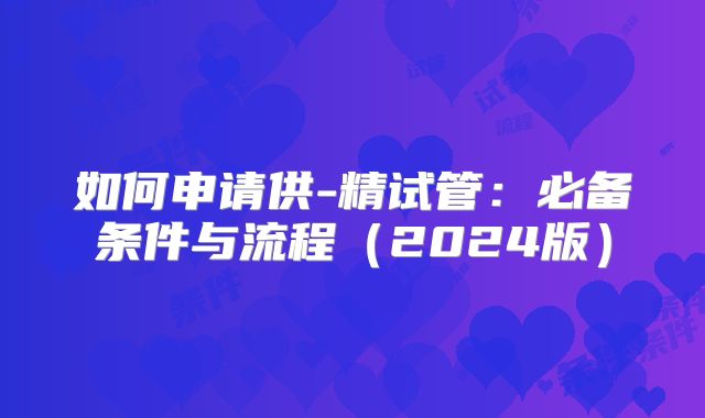 如何申请供-精试管:必备条件与流程(2024版)