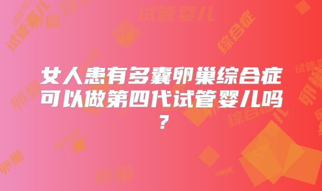 女人患有多囊卵巢综合症可以做第四代试管婴儿吗?