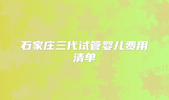 石家庄三代试管婴儿费用清单