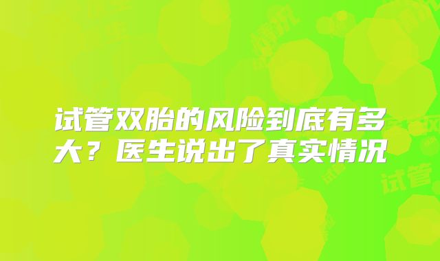 试管双胎的风险到底有多大？医生说出了真实情况