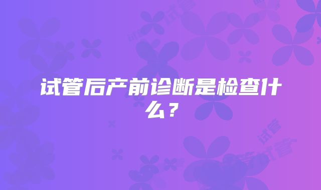试管后产前诊断是检查什么？