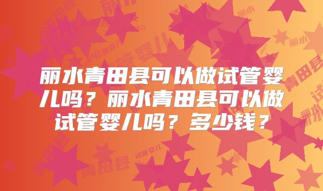 丽水青田县可以做试管婴儿吗？丽水青田县可以做试管婴儿吗？多少钱？