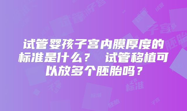 试管婴孩子宫内膜厚度的标准是什么？ 试管移植可以放多个胚胎吗？