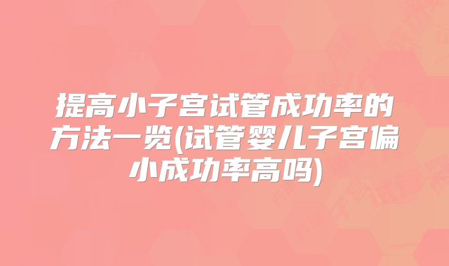提高小子宫试管成功率的方法一览(试管婴儿子宫偏小成功率高吗)