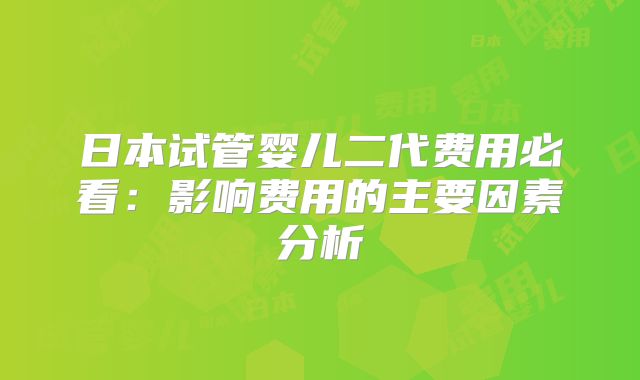 日本试管婴儿二代费用必看：影响费用的主要因素分析