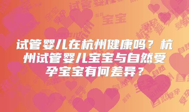 试管婴儿在杭州健康吗？杭州试管婴儿宝宝与自然受孕宝宝有何差异？