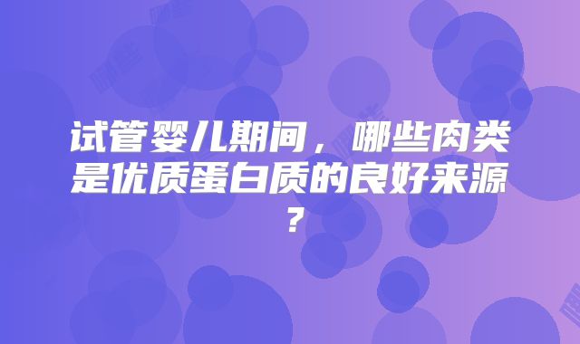 试管婴儿期间，哪些肉类是优质蛋白质的良好来源？