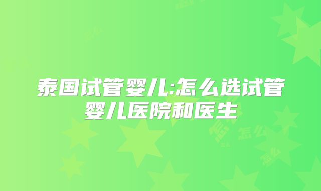 泰国试管婴儿:怎么选试管婴儿医院和医生