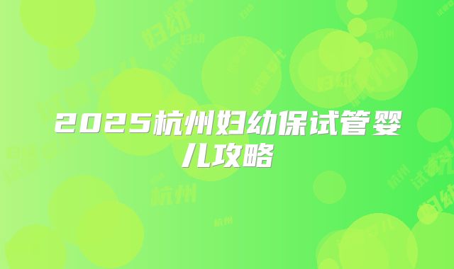 2025杭州妇幼保试管婴儿攻略