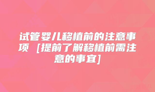 试管婴儿移植前的注意事项 [提前了解移植前需注意的事宜]
