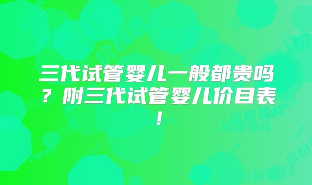 三代试管婴儿一般都贵吗?附三代试管婴儿价目表!