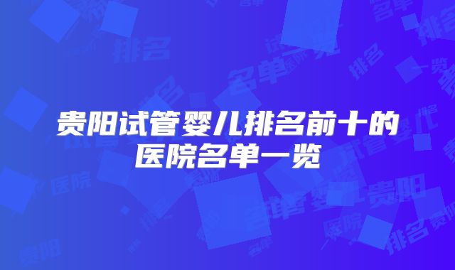贵阳试管婴儿排名前十的医院名单一览