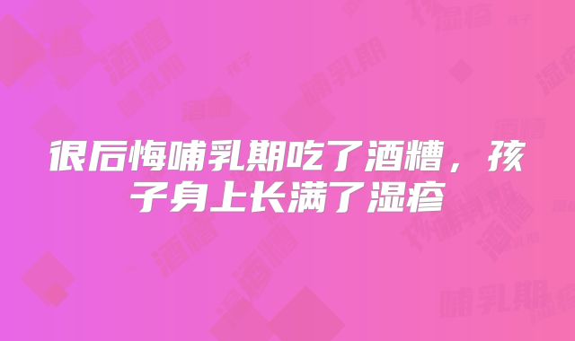 很后悔哺乳期吃了酒糟，孩子身上长满了湿疹