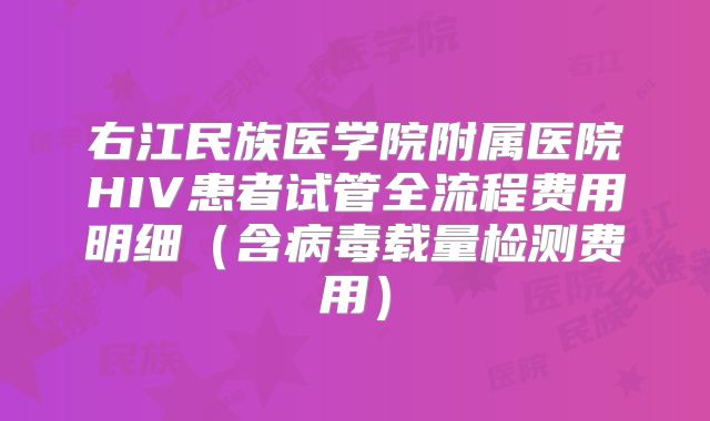 右江民族医学院附属医院HIV患者试管全流程费用明细（含病毒载量检测费用）