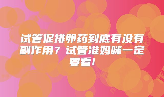 试管促排卵药到底有没有副作用？试管准妈咪一定要看!