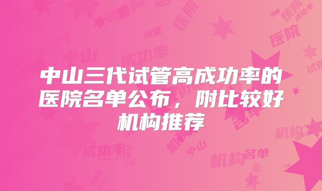 中山三代试管高成功率的医院名单公布，附比较好机构推荐