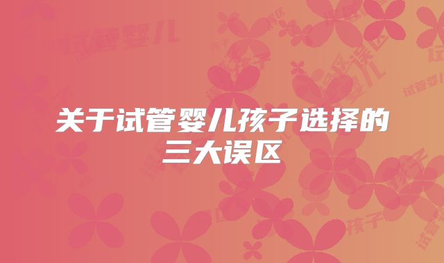 关于试管婴儿孩子选择的三大误区