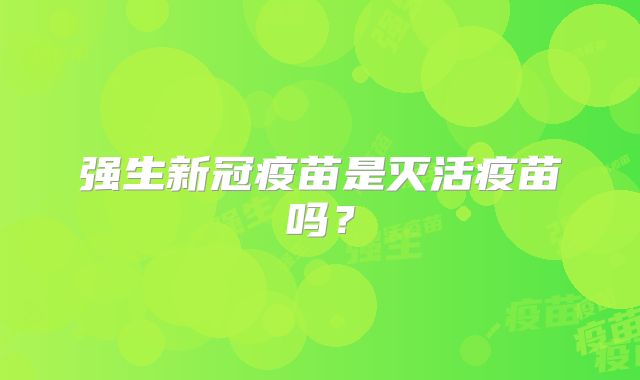 强生新冠疫苗是灭活疫苗吗？