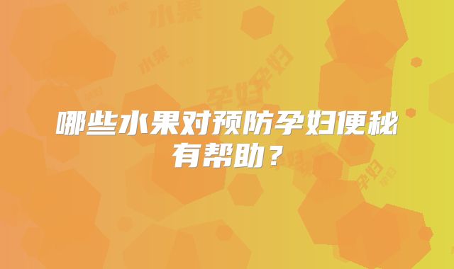 哪些水果对预防孕妇便秘有帮助？
