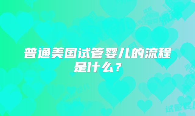 普通美国试管婴儿的流程是什么？