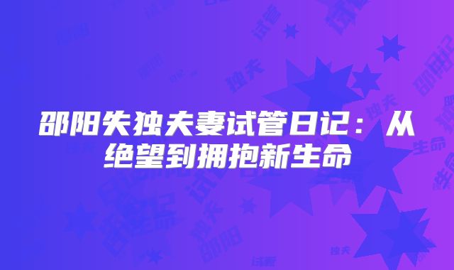 邵阳失独夫妻试管日记：从绝望到拥抱新生命